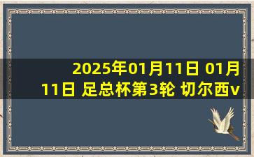 2025年01月11日 01月11日 足总杯第3轮 切尔西vs莫克姆 进球视频